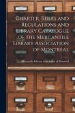 Charter, Rules and Regulations and Library Catalogue of the Mercantile Library Association of Montreal [microform]