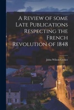 A Review of Some Late Publications Respecting the French Revolution of 1848 [microform] - Croker, John Wilson