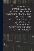 Theoretical and Practical Book-keeping by Double and Single Entry, for Use in Business Colleges, Common Schools, High Schools and Academies, and for S