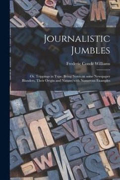 Journalistic Jumbles; or, Trippings in Type; Being Notes on Some Newspaper Blunders, Their Origin and Nature; With Numerous Examples - Williams, Frederic Condé