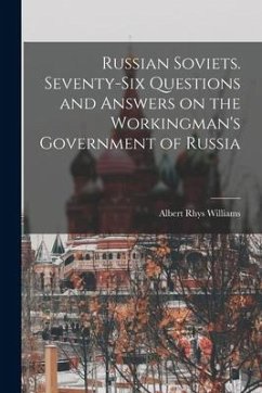 Russian Soviets. Seventy-six Questions and Answers on the Workingman's Government of Russia - Williams, Albert Rhys