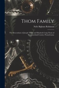 Thom Family: the Descendants of Joseph Thom and Elizabeth Craig Thom of Westmoreland County, Pennsylvania; - Robinson, Nelle Bigham