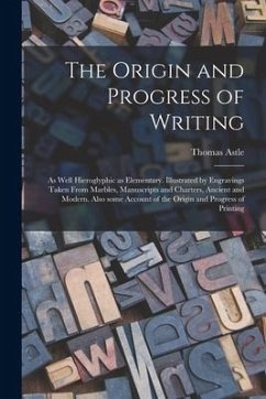 The Origin and Progress of Writing: as Well Hieroglyphic as Elementary. Illustrated by Engravings Taken From Marbles, Manuscripts and Charters, Ancien - Astle, Thomas