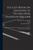 Euclid's Book on Divisions of Figures [Peri Diairéson Biblion] [microform]: With a Restoration Based on Woepcke's Text and on the Practica Geometriae