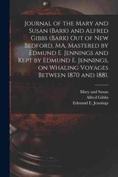 Journal of the Mary and Susan (Bark) and Alfred Gibbs (Bark) out of New Bedford, MA, Mastered by Edmund E. Jennings and Kept by Edmund E. Jennings, on - Jennings, Edmund E.