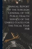 Annual Report of the Surgeon General of the Public Health Service of the United States for the Fiscal Year 1918