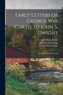 Early Letters of George Wm. Curtis to John S. Dwight: Brook Farm and Concord - Curtis, George William; Cooke, George Willis