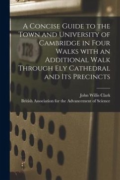 A Concise Guide to the Town and University of Cambridge in Four Walks With an Additional Walk Through Ely Cathedral and Its Precincts - Clark, John Willis