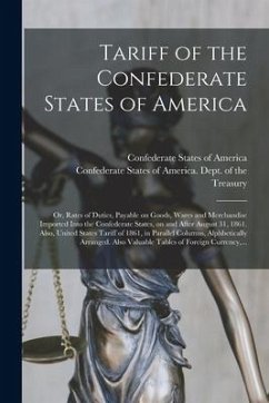 Tariff of the Confederate States of America; or, Rates of Duties, Payable on Goods, Wares and Merchandise Imported Into the Confederate States, on and