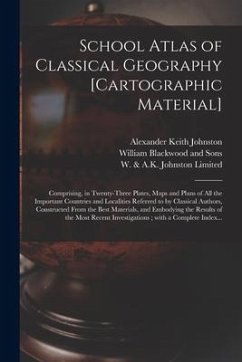 School Atlas of Classical Geography [cartographic Material]: Comprising, in Twenty-three Plates, Maps and Plans of All the Important Countries and Loc - Johnston, Alexander Keith