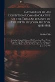 Catalogue of an Exhibition Commenorative of the Tercentenuary of the Birth of John Milton, 1608-1908; Including Original Editions of His Poetical and