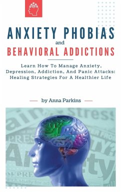 Anxiety Phobias and Behavioral Addictions: Learn How To Manage Anxiety, Depression, Addiction, And Panic Attacks: Healing Strategies For A Healthier L - Parkins, Anna