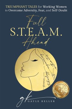 Full S.T.E.A.M. Ahead: Triumphant Tales for Working Women to Overcome Adversity, Fear, and Self-Doubt (eBook, ePUB) - Keller, Gayle