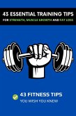 43 Essential Training Tips For Strength, Muscle Growth and Fat Loss: 43 Fitness Tips You Wish You Knew (eBook, ePUB)
