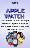 Apple Watch:2022 User Guide to Master Apple Watch 8, Apple Watch SE and Apple Watch Ultra with 88+ Tips &Tricks. (eBook, ePUB)