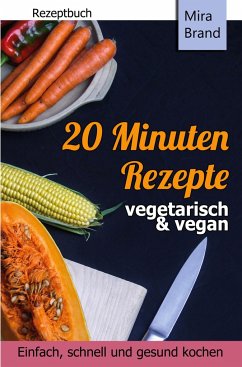 20 Minuten Rezepte - vegetarisch und vegan: Einfach, schnell und gesund kochen - Brand, Mira