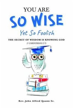 You Are So Wise, Yet So Foolish: The Secret Wisdom is Knowing God: 1 CORINTHIANS 2 (eBook, ePUB) - Quann Sr., Rev. John Alfred