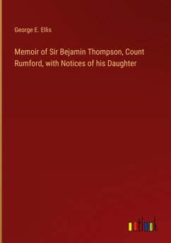 Memoir of Sir Bejamin Thompson, Count Rumford, with Notices of his Daughter - Ellis, George E.