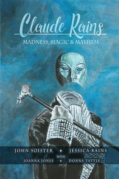 Claude Rains - Madness, Magic, & Mayhem - Soister, John T.; Rains, Jessica; Jones, Joanna