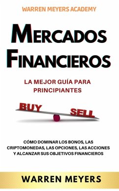 Mercados Financieros la Mejor Guía Para Principiantes Cómo Dominar los Bonos, las Criptomonedas, las Opciones, las Acciones y Alcanzar sus Objetivos Financieros (WARREN MEYERS, #1) (eBook, ePUB) - Meyers, Warren