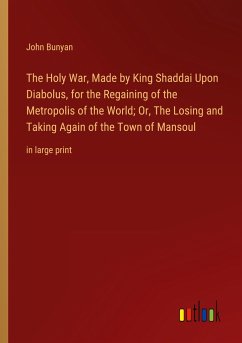 The Holy War, Made by King Shaddai Upon Diabolus, for the Regaining of the Metropolis of the World; Or, The Losing and Taking Again of the Town of Mansoul - Bunyan, John