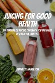 Juicing for Good Health! The Benefits of Juicing Can Teach You the Value of a Healthy Lifestyle (eBook, ePUB)