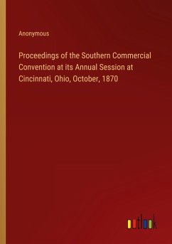 Proceedings of the Southern Commercial Convention at its Annual Session at Cincinnati, Ohio, October, 1870
