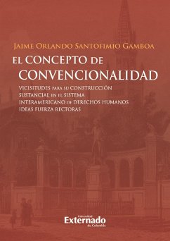El concepto de convencionalidad. Vicisitudes para su construcción sustancial en el sistema interamericano de derechos humanos: (eBook, PDF) - Santofimio Gamboa, Jaime Orlando
