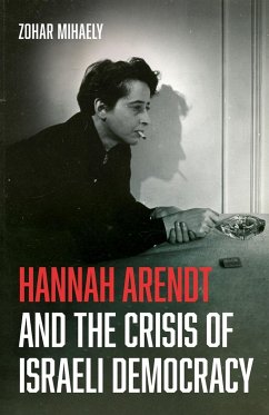 Hannah Arendt and the Crisis of Israeli Democracy - Mihaely, Zohar