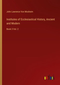 Institutes of Ecclesiastical History, Ancient and Modern - Mosheim, John Lawrence Von