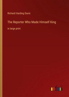 The Reporter Who Made Himself King - Davis, Richard Harding