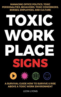 Toxic Workplace Signs; A Survival Guide How to Survive & Rise Above a Toxic Work Environment, Managing Office Politics, Toxic Personalities, Behaviors, Toxic Coworkers, Bosses, Employees, and Culture - Lyons, Leon