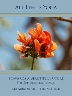 All Life Is Yoga: Towards a Beautiful Future (eBook, ePUB) - Aurobindo, Sri; Mother, The (d. i. Mira Alfassa)