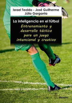 La inteligencia en el fútbol. Entrenamiento y desarrollo táctico para un juego intencional y creativo (eBook, ePUB) - Teoldo, Israel; Guilherme, José; Garganta, Júlio