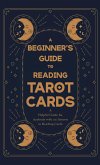 A Beginner's Guide to Reading Tarot Cards - A Helpful Guide for Anybody with an Interest in Reading Cards A Beginner's Guide to Reading Tarot Cards - A Helpful Guide for Anybody with an Interest in Reading Cards