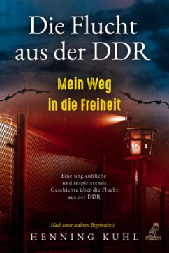 Die Flucht aus der DDR - Mein Weg in die Freiheit - Kuhl, Henning