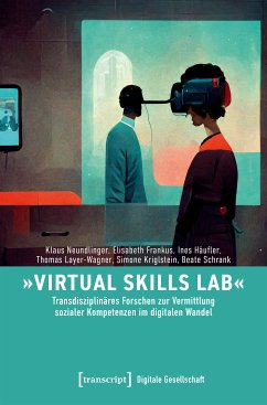 »Virtual Skills Lab« - Transdisziplinäres Forschen zur Vermittlung sozialer Kompetenzen im digitalen Wandel (eBook, PDF) - Neundlinger, Klaus; Frankus, Elisabeth; Häufler, Ines; Layer-Wagner, Thomas; Kriglstein, Simone; Schrank, Beate