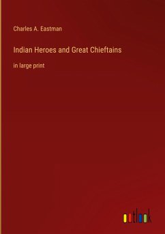 Indian Heroes and Great Chieftains - Eastman, Charles A.