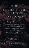 The Devils and Evil Spirits of Babylonia, Being Babylonian and Assyrian Incantations Against the Demons, Ghouls, Vampires, Hobgoblins, Ghosts, and Kindred Evil Spirits, Which Attack Mankind. Volume I