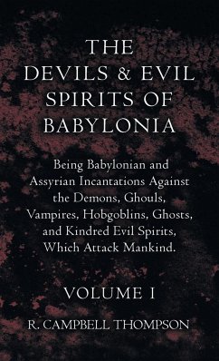 The Devils and Evil Spirits of Babylonia, Being Babylonian and Assyrian Incantations Against the Demons, Ghouls, Vampires, Hobgoblins, Ghosts, and Kindred Evil Spirits, Which Attack Mankind. Volume I - Thompson, R. Campbell