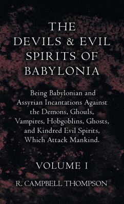 The Devils and Evil Spirits of Babylonia, Being Babylonian and Assyrian Incantations Against the Demons, Ghouls, Vampires, Hobgoblins, Ghosts, and Kindred Evil Spirits, Which Attack Mankind. Volume I - Thompson, R. Campbell