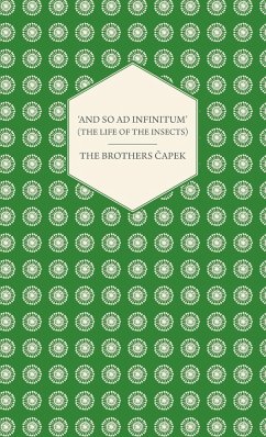 'And So ad Infinitum' (The Life of the Insects) - An Entomological Review, in Three Acts a Prologue and an Epilogue - Capek, The Brothers