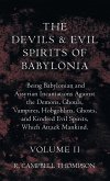 The Devils And Evil Spirits Of Babylonia, Being Babylonian And Assyrian Incantations Against The Demons, Ghouls, Vampires, Hobgoblins, Ghosts, And Kindred Evil Spirits, Which Attack Mankind. Volume II