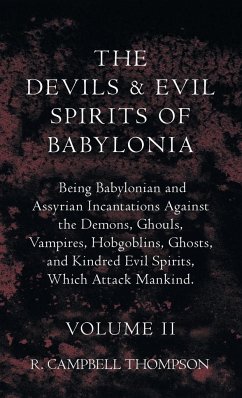 The Devils And Evil Spirits Of Babylonia, Being Babylonian And Assyrian Incantations Against The Demons, Ghouls, Vampires, Hobgoblins, Ghosts, And Kindred Evil Spirits, Which Attack Mankind. Volume II - Thompson, R. Campbell