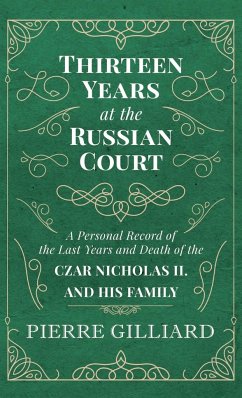 Thirteen Years at the Russian Court - A Personal Record of the Last Years and Death of the Czar Nicholas II. and his Family - Gilliard, Pierre