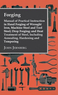Forging - Manual of Practical Instruction in Hand Forging of Wrought Iron, Machine Steel and Tool Steel; Drop Forging; and Heat Treatment of Steel, In - Jernberg, John