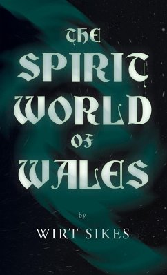 The Spirit World of Wales - Including Ghosts, Spectral Animals, Household Fairies, the Devil in Wales and Angelic Spirits (Folklore History Series) - Sikes, Wirt