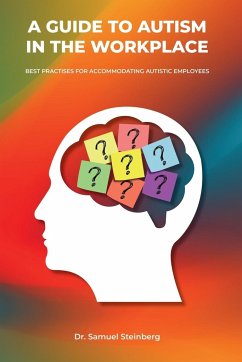 A Guide to Autism in the Workplace, Best Practices for Accommodating Autistic Employees - Steinberg, Samuel