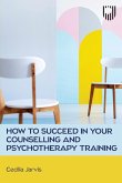 How to Succeed in your Counselling and Psychotherapy Training How to Succeed in your Counselling and Psychotherapy Training