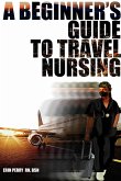 A Beginner's Guide to Travel Nursing (eBook, ePUB) A Beginner's Guide to Travel Nursing (eBook, ePUB)